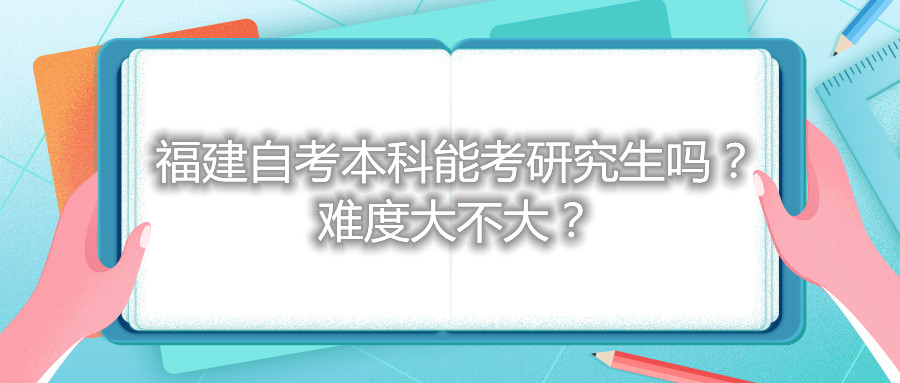 福建自考本科能考研究生嗎？難度大不大？