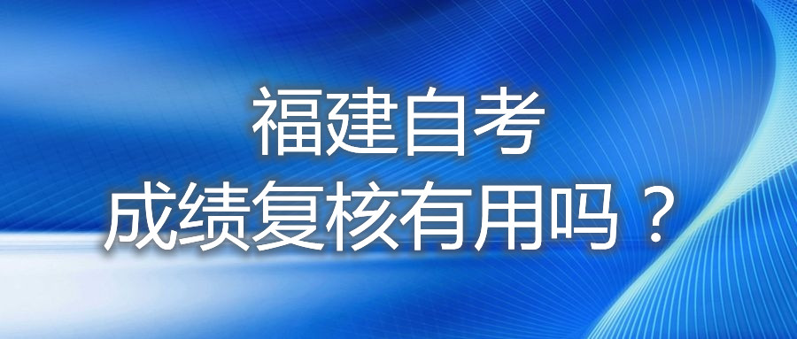 福建自考成績復核有用嗎?