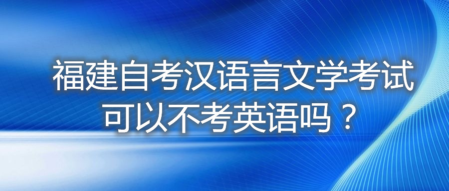 福建自考漢語言文學(xué)考試可以不考英語嗎？