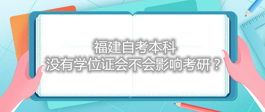 福建自考本科沒有學(xué)位證會(huì)不會(huì)影響考研？