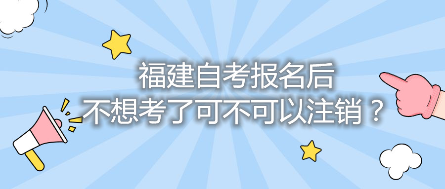 福建自考報(bào)名后不想考了可不可以注銷？