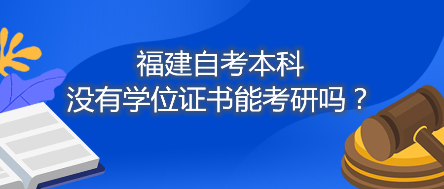 福建省自考本科沒有學(xué)位證書能考研嗎？