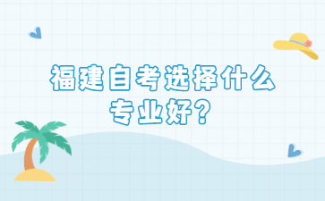 福建自考選擇什么專業(yè)好？